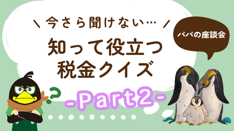 【今さら聞けない…】パパが知っておきたい税金（節税）のお話＜Part2＞